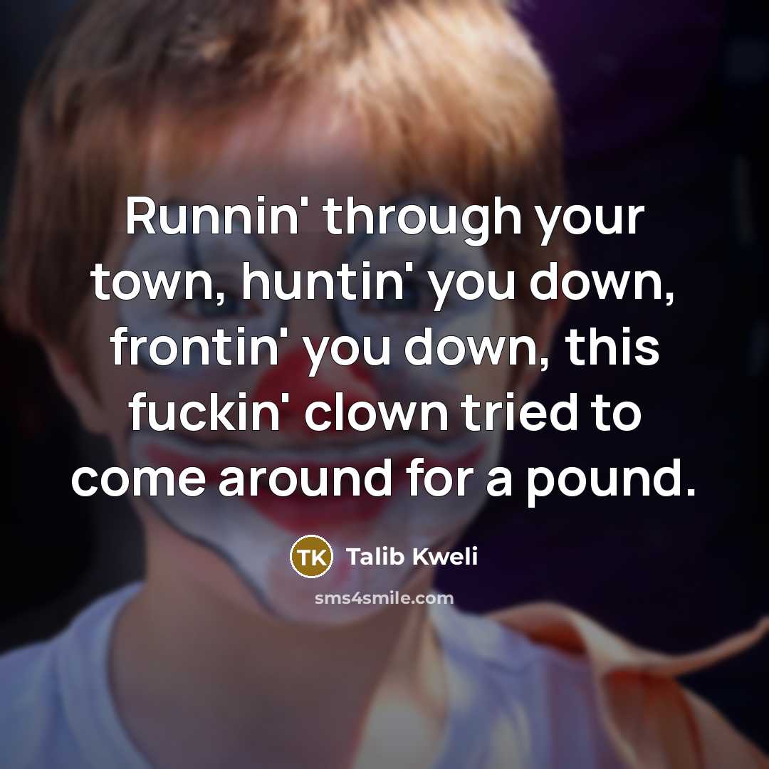 “Runnin' through your town, huntin' you down, frontin' you down, this fuckin' clown tried to come around for a pound.” quote by Talib Kweli