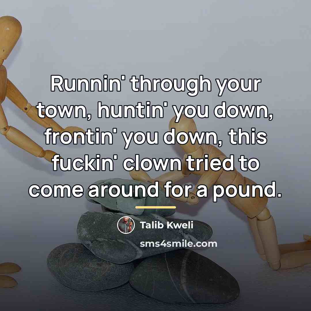 “Runnin' through your town, huntin' you down, frontin' you down,…” quote by Talib Kweli