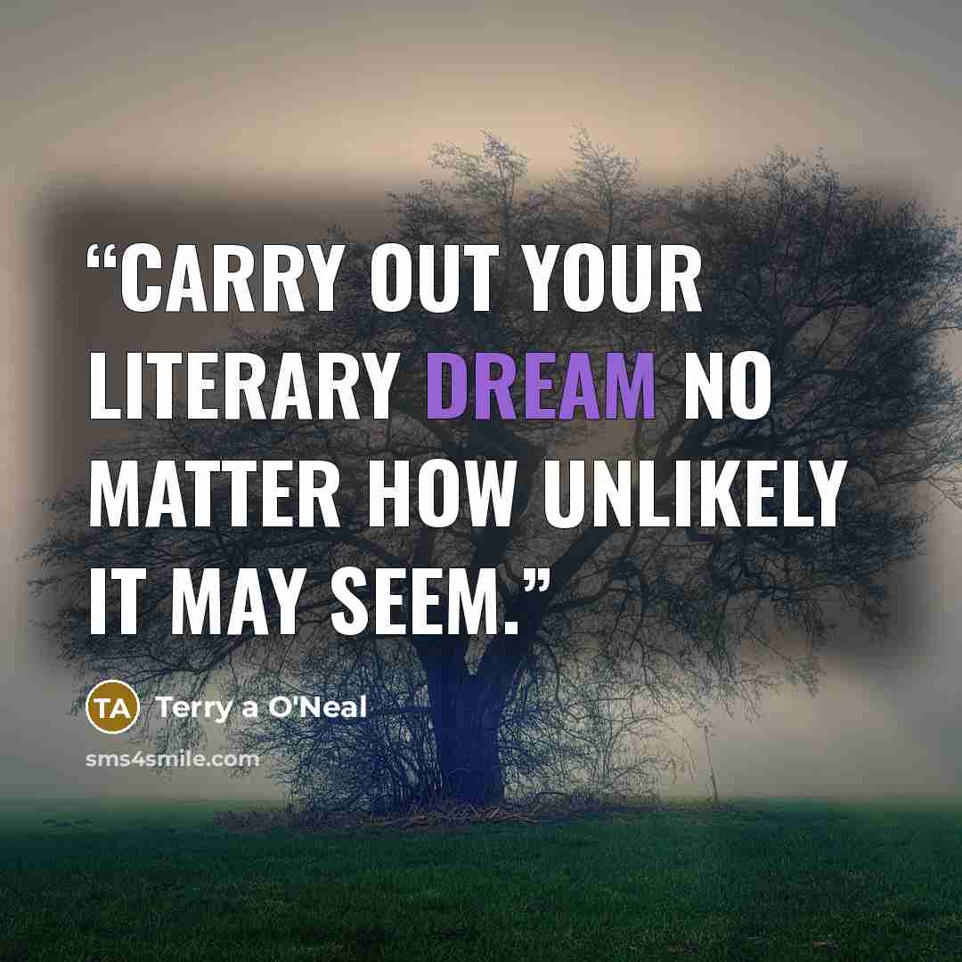 “Carry out your literary dream no matter how unlikely it may seem.” quote by Terry a O'Neal
