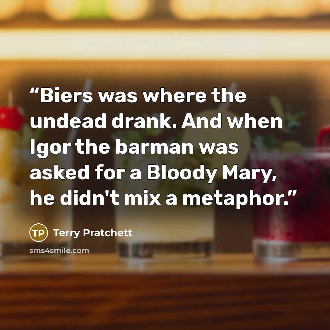 “Biers was where the undead drank. And when Igor the barman was asked for a Bloody Mary, he didn't mix a metaphor.” quote by Terry Pratchett