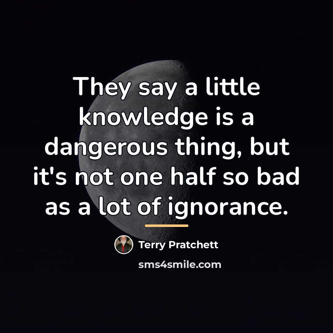 “They say a little knowledge is a dangerous thing, but…” quote by Terry Pratchett