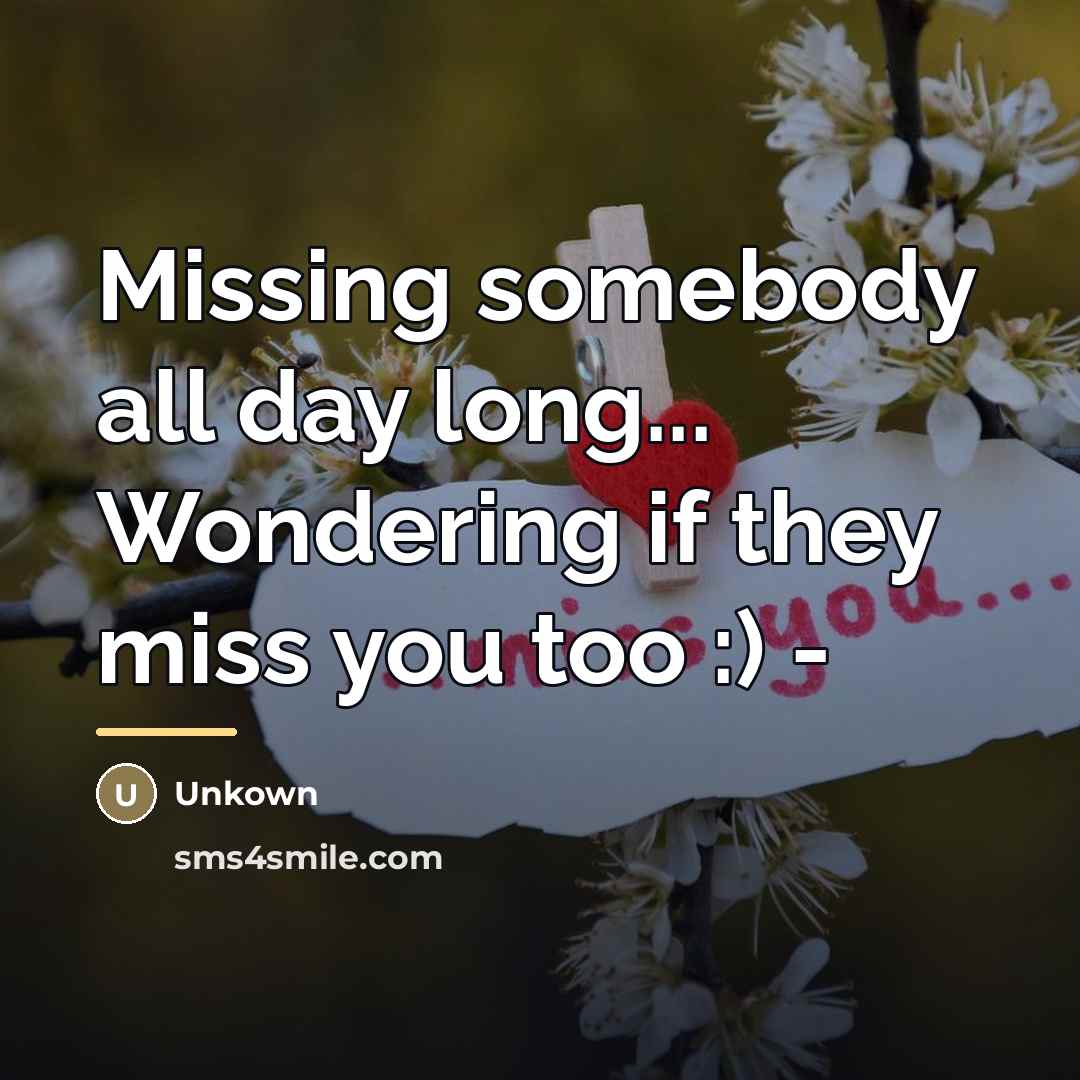 “Missing somebody all day long... Wondering if they miss you…” quote by Unkown
