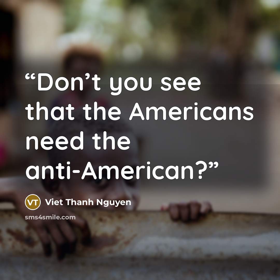 “Don’t you see that the Americans need the anti-American?” quote by Viet Thanh Nguyen