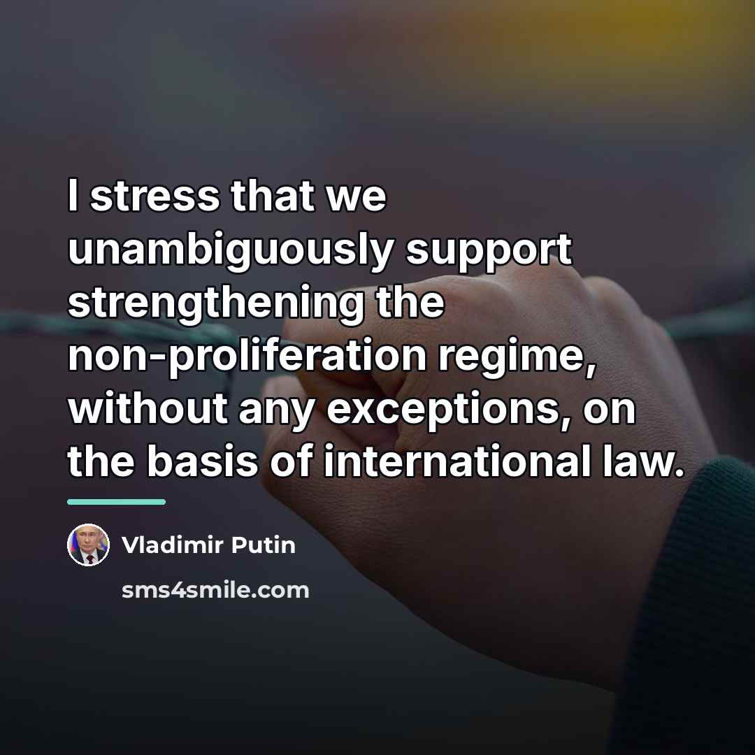 “I stress that we unambiguously support strengthening the non-proliferation regime,…” quote by Vladimir Putin