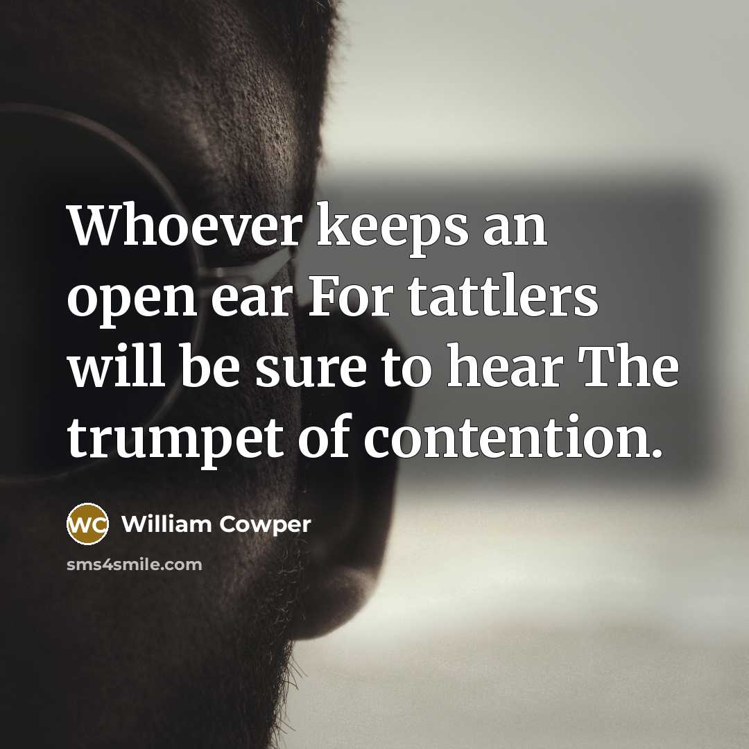 “Whoever keeps an open ear For tattlers will be sure…” quote by William Cowper