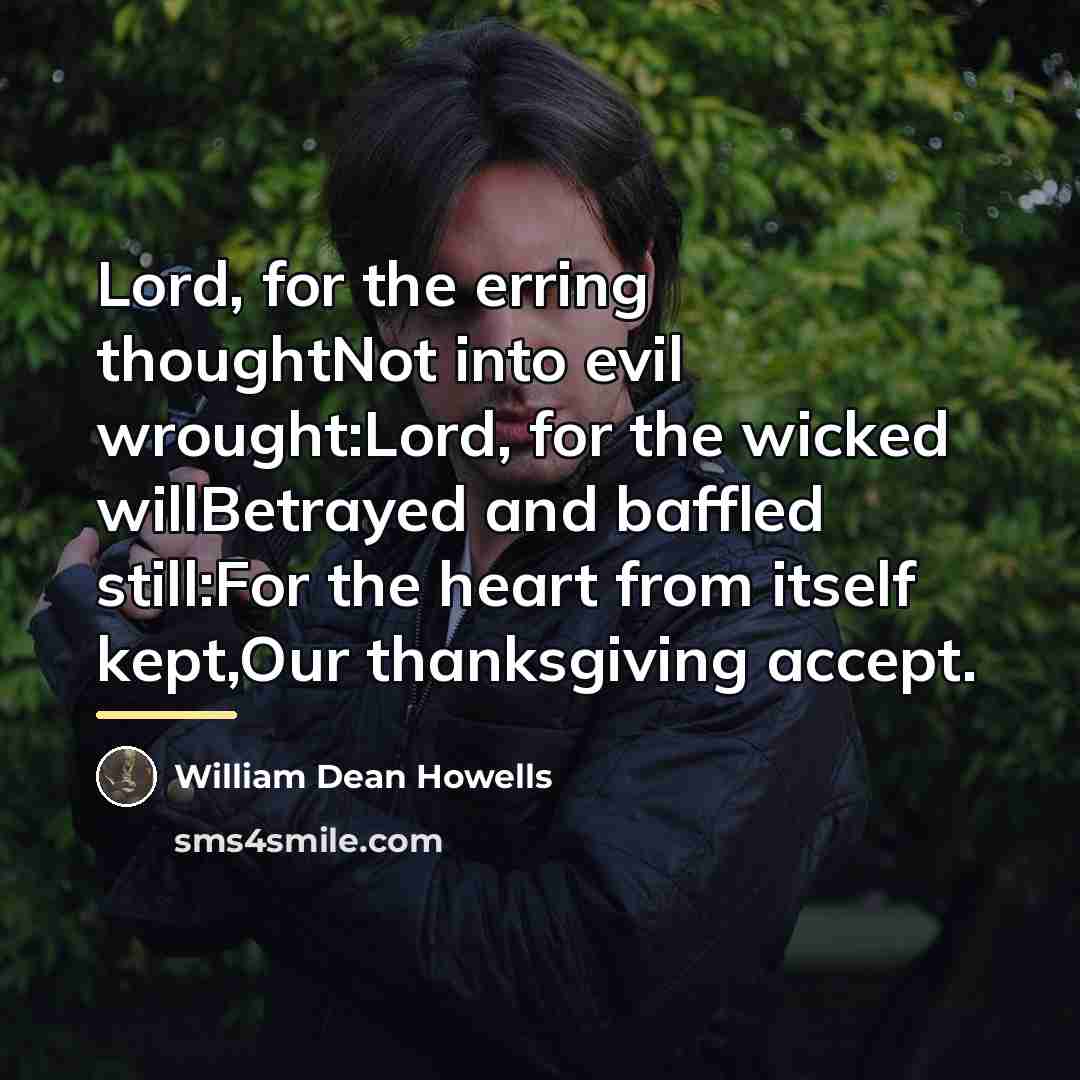 “Lord, for the erring thoughtNot into evil wrought:Lord, for the…” quote by William Dean Howells