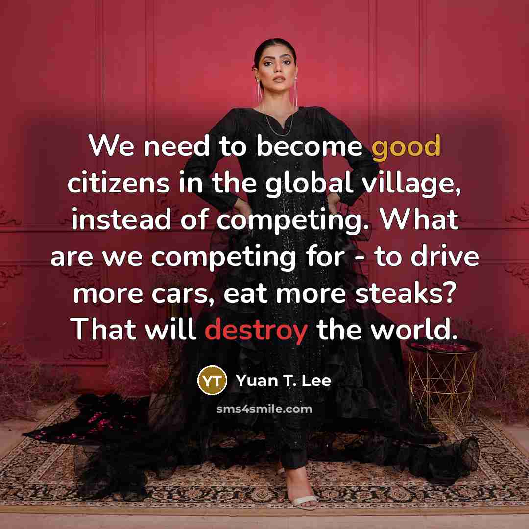 “We need to become good citizens in the global village,…” quote by Yuan T. Lee