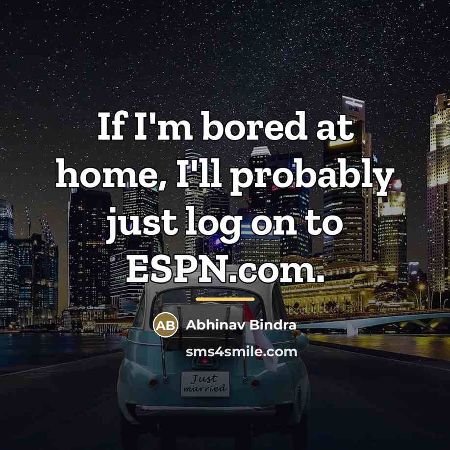 “If I'm bored at home, I'll probably just log on…” quote by Abhinav Bindra