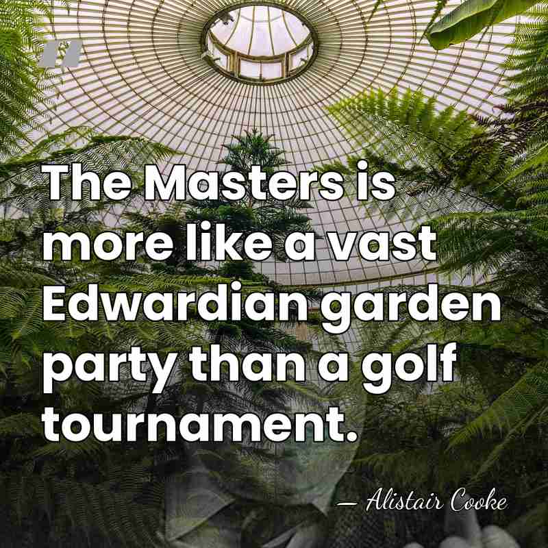 The Masters is more like a vast Edwardian garden party than a&hellip; - Alistair Cooke