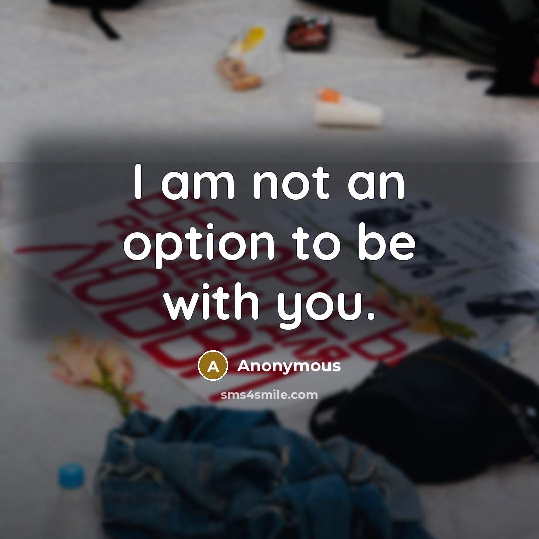 “I am not an option to be with you.…” quote by Anonymous