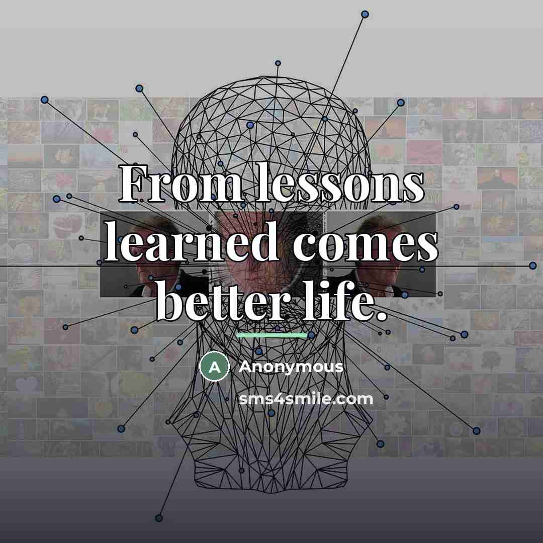 “From lessons learned comes better life.…” quote by Anonymous