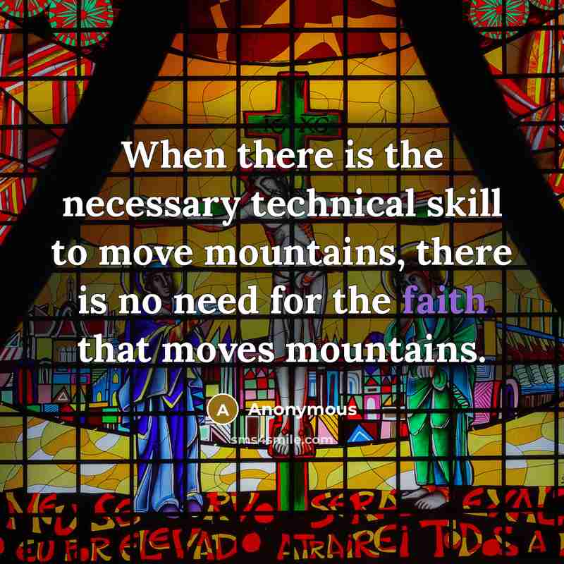 “When there is the necessary technical skill to move mountains, there is no need for the faith that moves mountains.” quote by Anonymous
