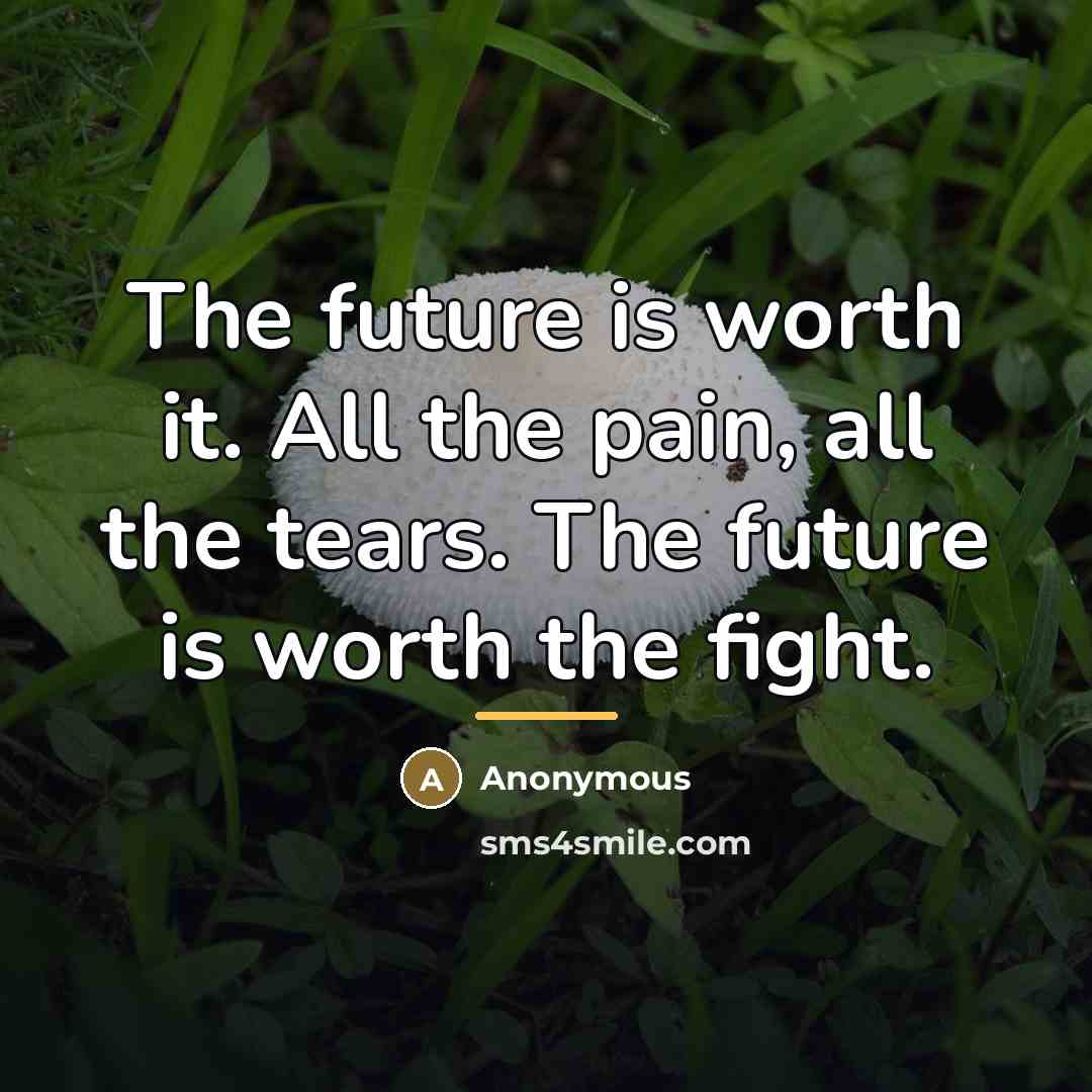 “The future is worth it. All the pain, all the…” quote by Anonymous