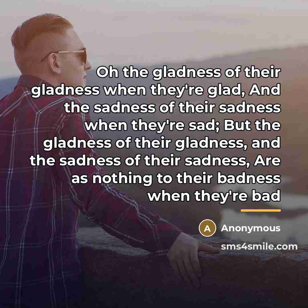 “Oh the gladness of their gladness when they're glad, And…” quote by Anonymous