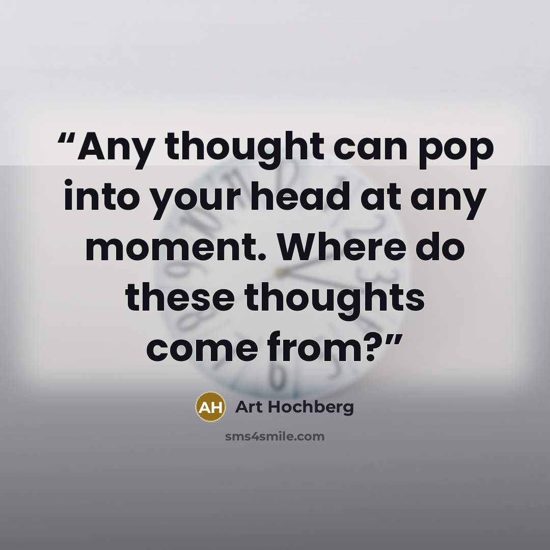 “Any thought can pop into your head at any moment. Where do these thoughts come from?” quote by Art Hochberg