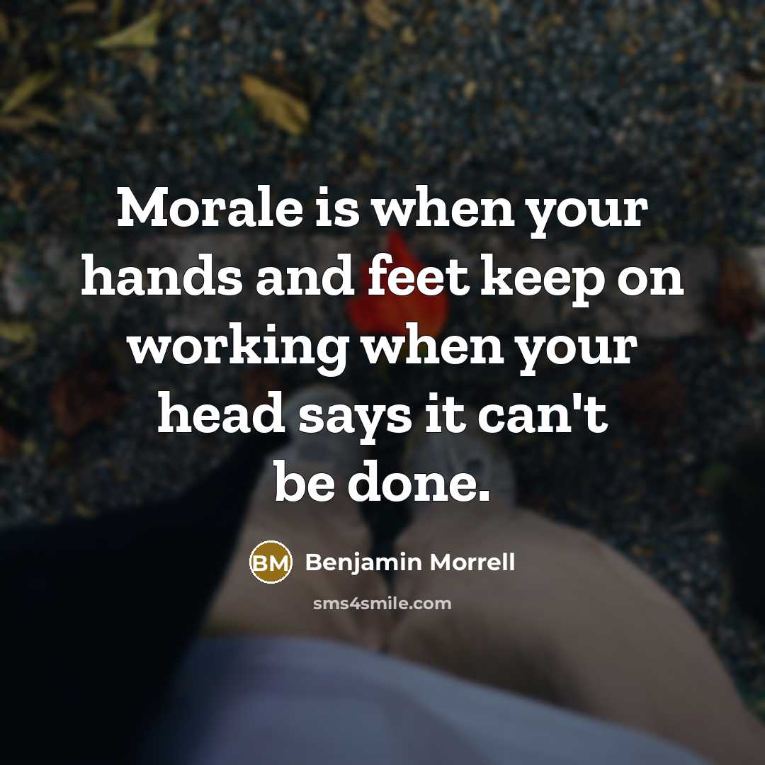 “Morale is when your hands and feet keep on working when your head says it can't be done.” quote by Benjamin Morrell