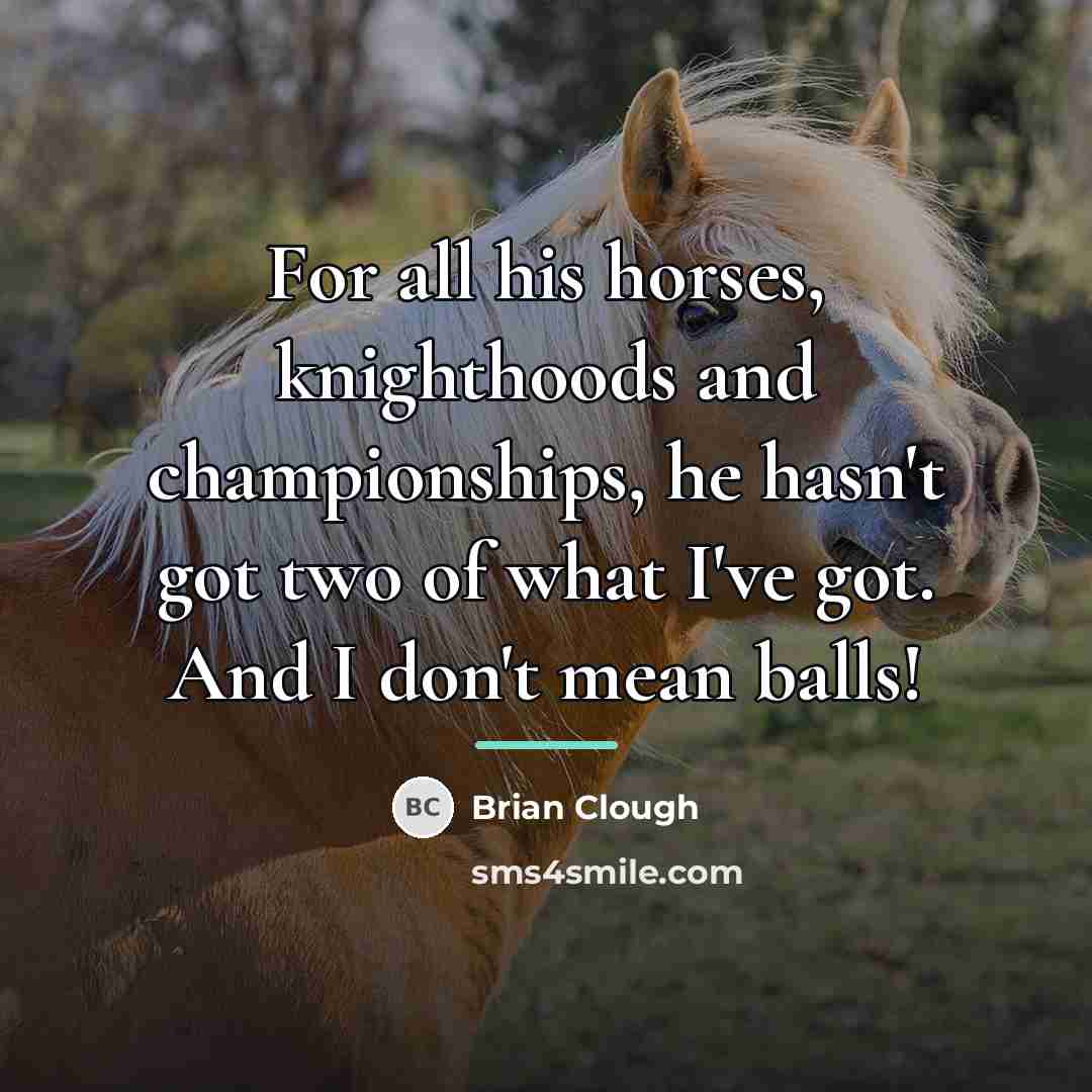 “For all his horses, knighthoods and championships, he hasn't got…” quote by Brian Clough