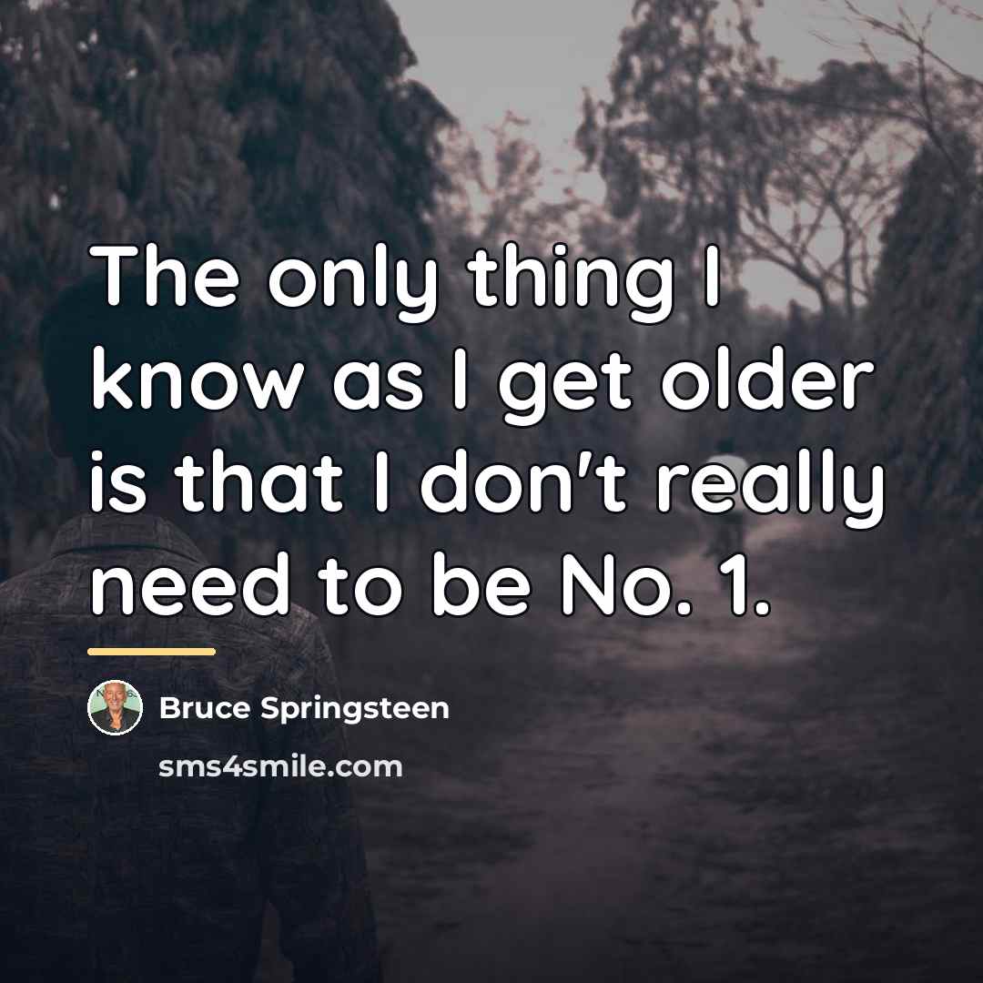 “The only thing I know as I get older is…” quote by Bruce Springsteen