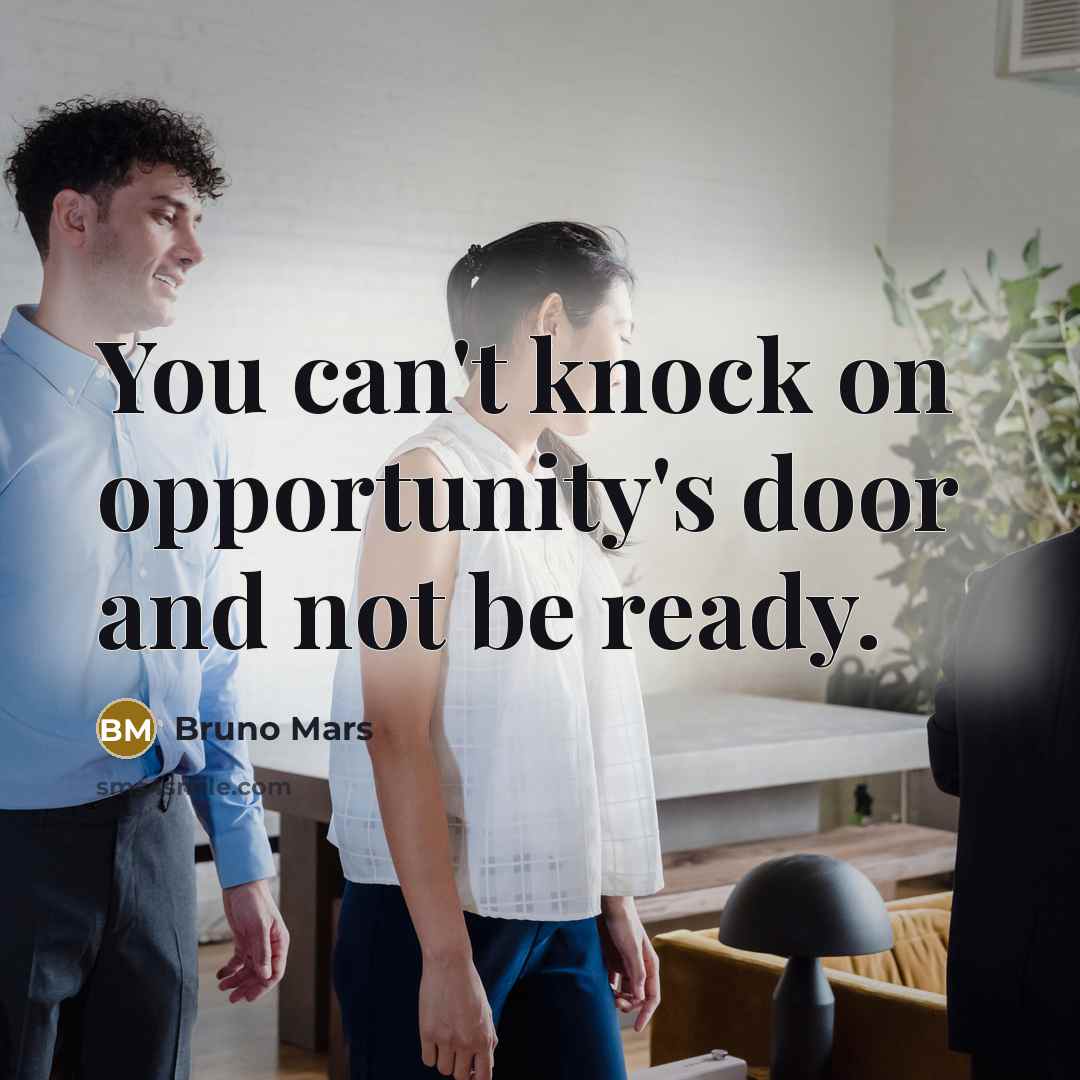 “You can't knock on opportunity's door and not be ready.” quote by Bruno Mars