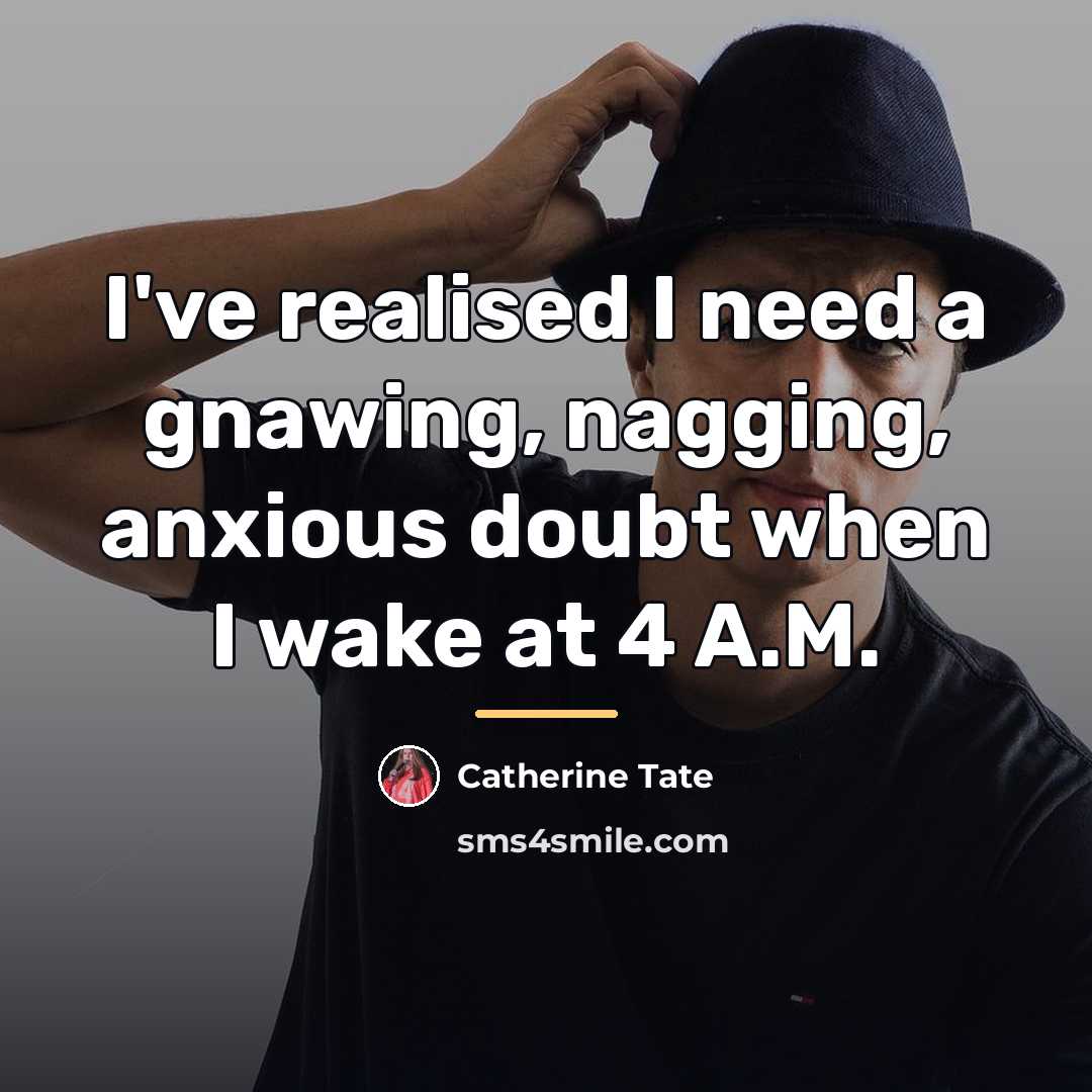 “I've realised I need a gnawing, nagging, anxious doubt when…” quote by Catherine Tate