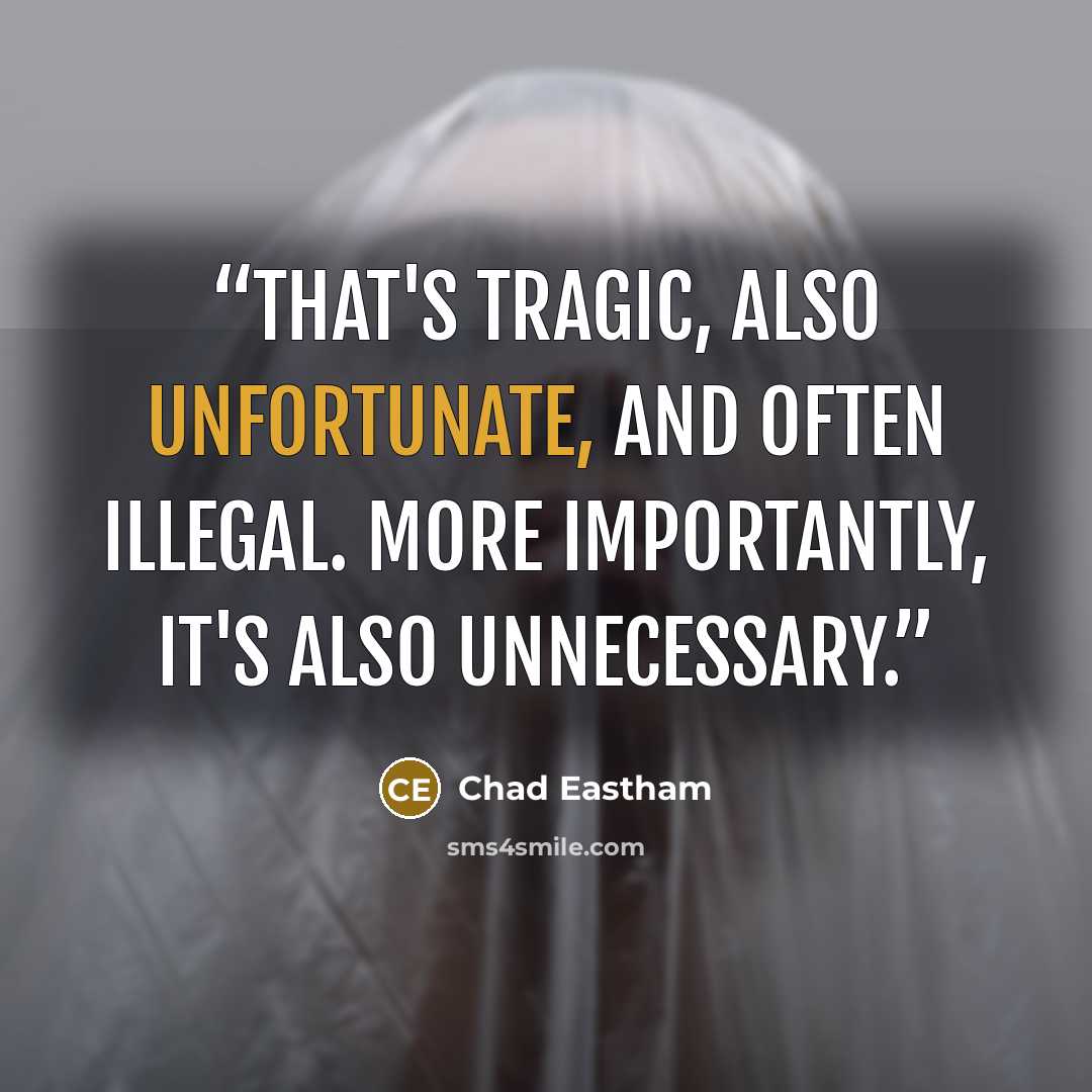 “That's tragic, also unfortunate, and often illegal. More importantly, it's also unnecessary.” quote by Chad Eastham