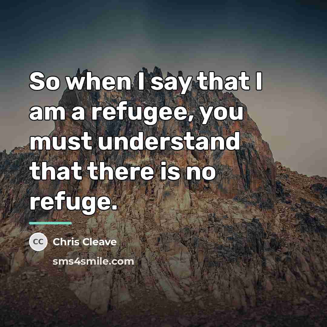 “So when I say that I am a refugee, you…” quote by Chris Cleave