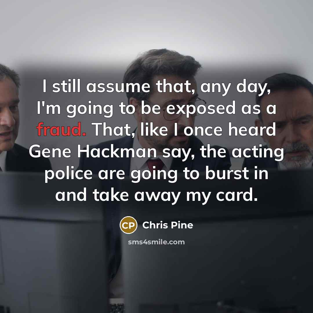 “I still assume that, any day, I'm going to be…” quote by Chris Pine