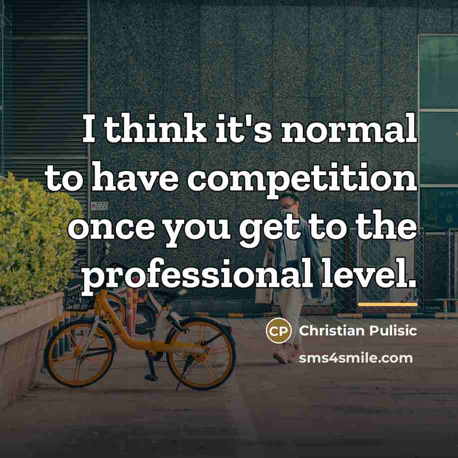 “I think it's normal to have competition once you get…” quote by Christian Pulisic