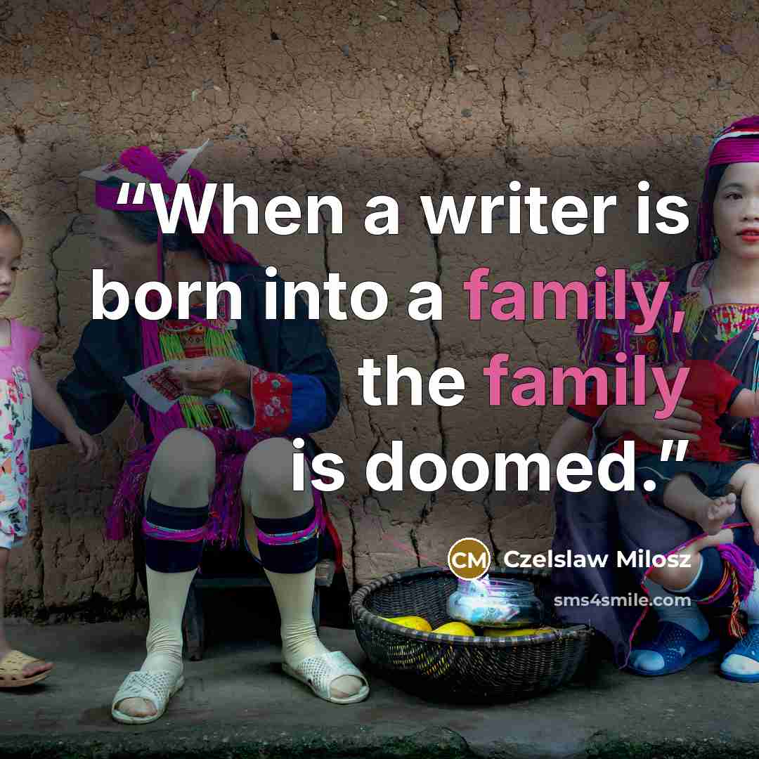 “When a writer is born into a family, the family is doomed.” quote by Czelslaw Milosz