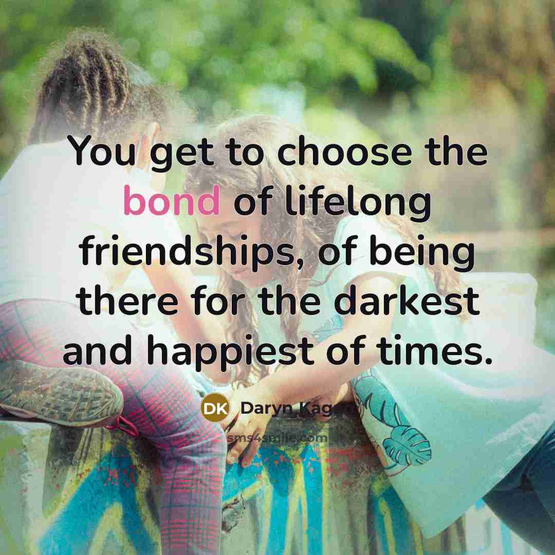 “You get to choose the bond of lifelong friendships, of…” quote by Daryn Kagan
