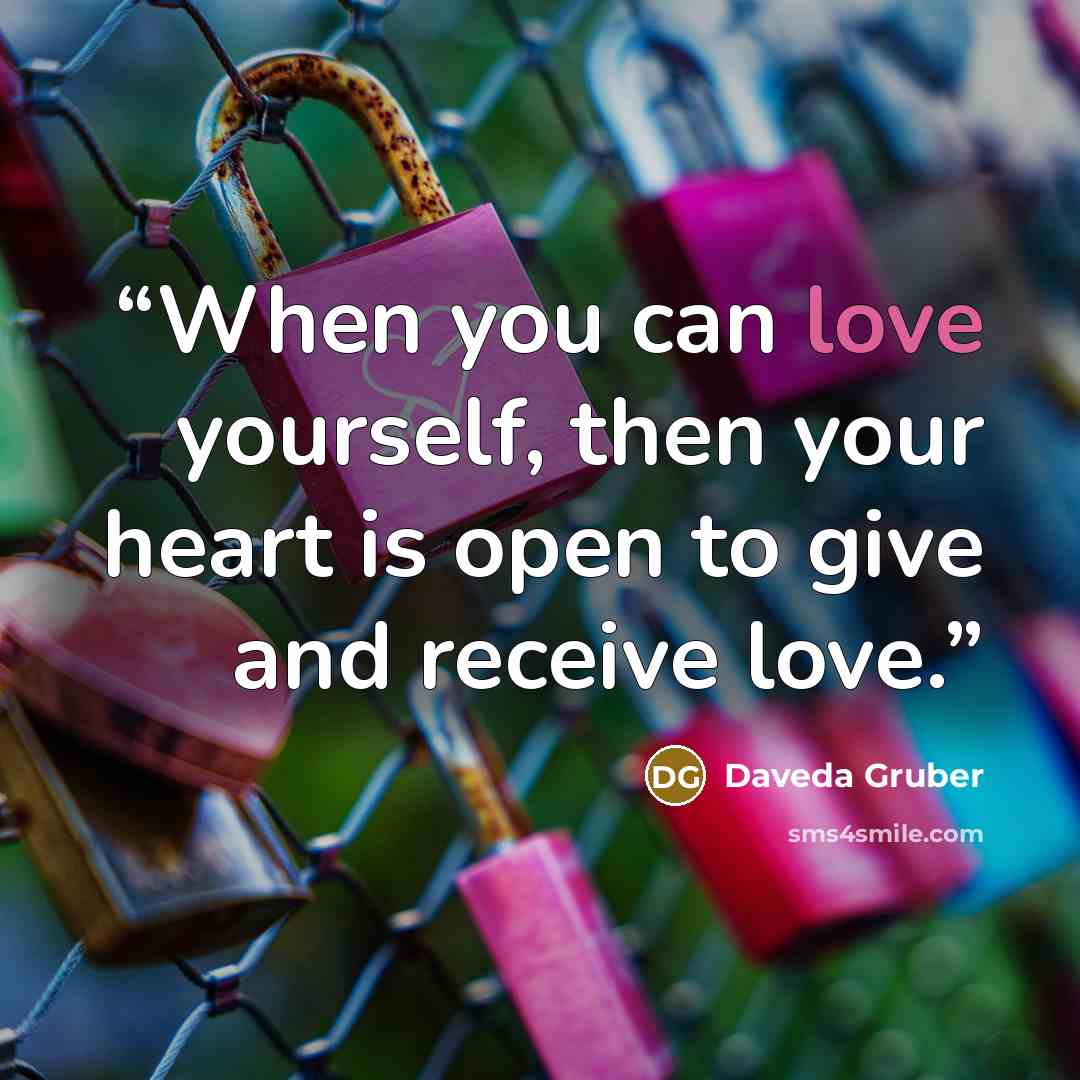 “When you can love yourself, then your heart is open to give and receive love.” quote by Daveda Gruber