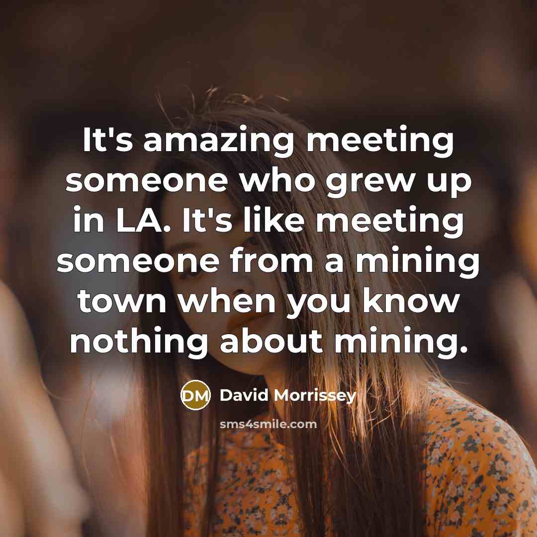 “It's amazing meeting someone who grew up in LA. It's…” quote by David Morrissey