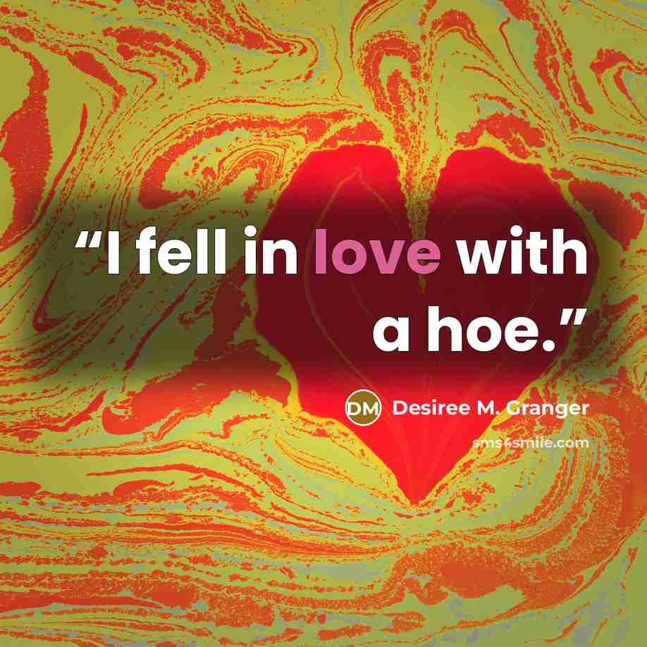 “I fell in love with a hoe.” quote by Desiree M. Granger