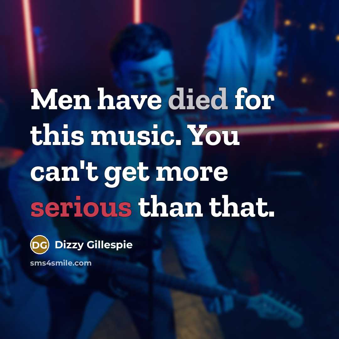 “Men have died for this music. You can't get more serious than that.” quote by Dizzy Gillespie
