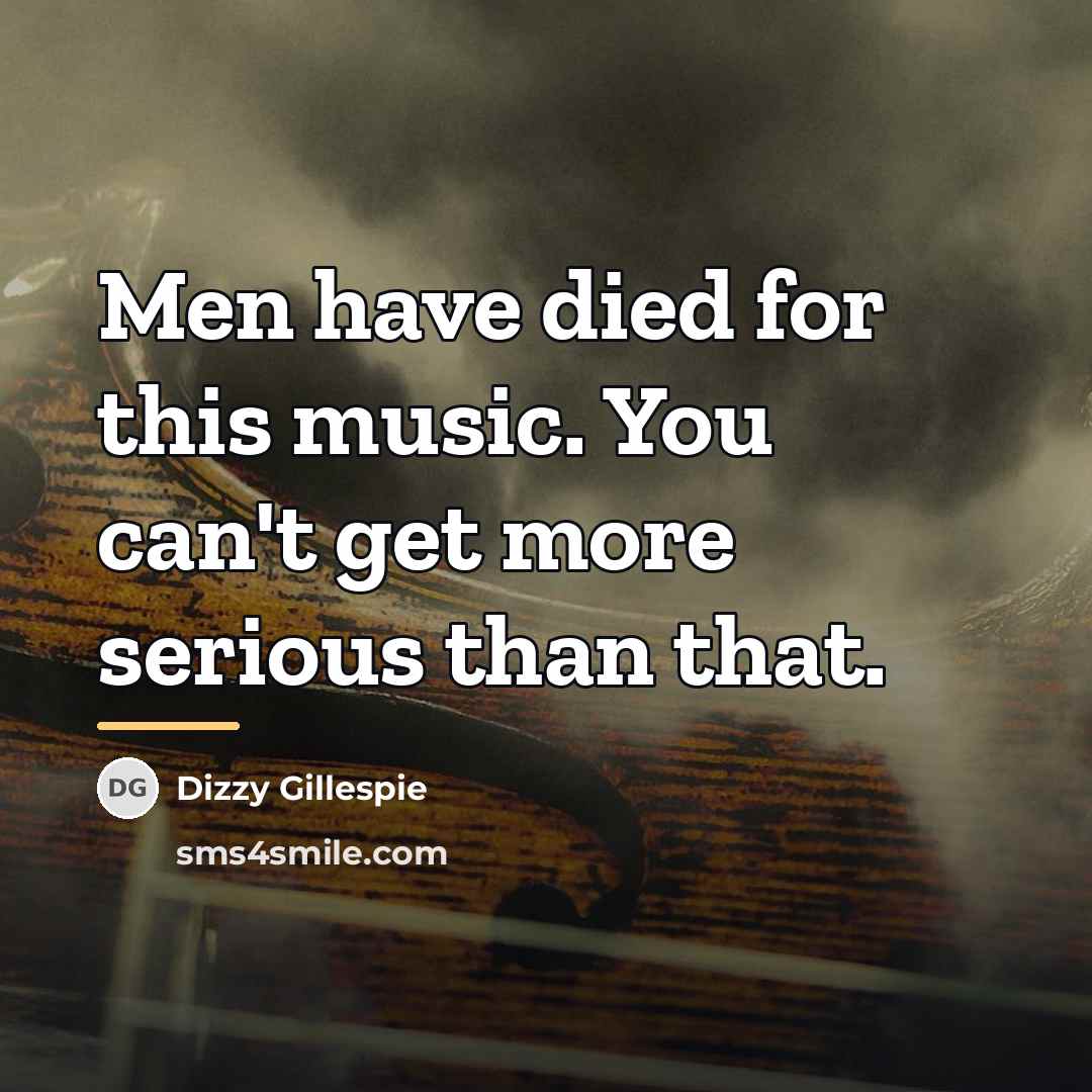 “Men have died for this music. You can't get more…” quote by Dizzy Gillespie