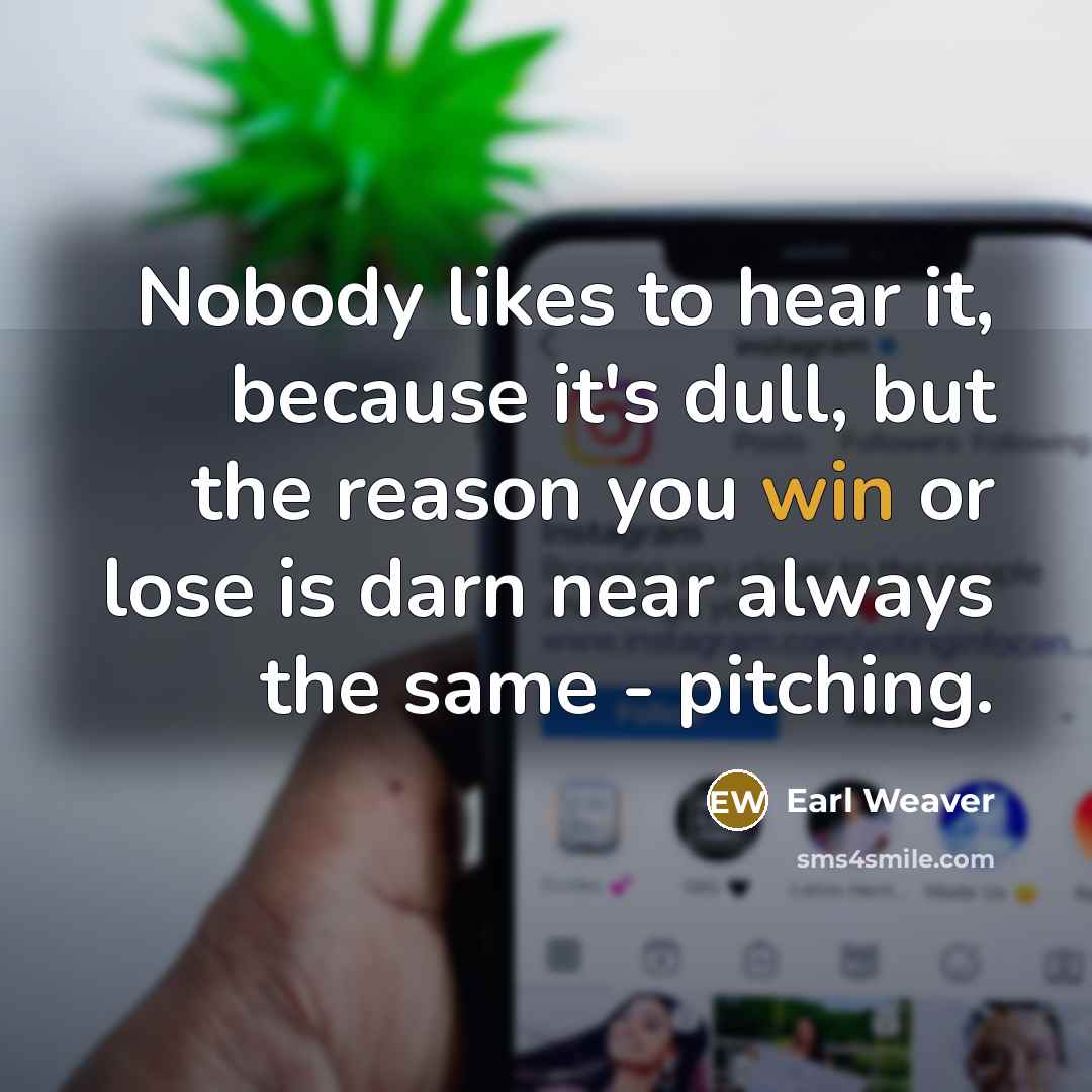 “Nobody likes to hear it, because it's dull, but the…” quote by Earl Weaver