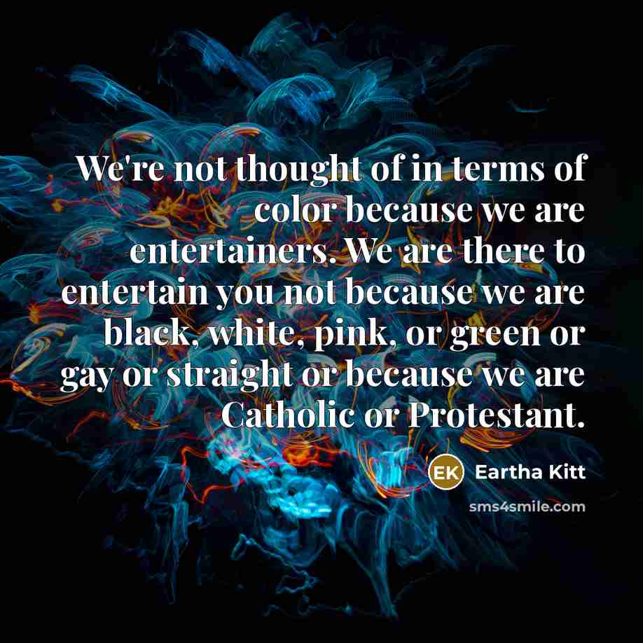 “We're not thought of in terms of color because we…” quote by Eartha Kitt