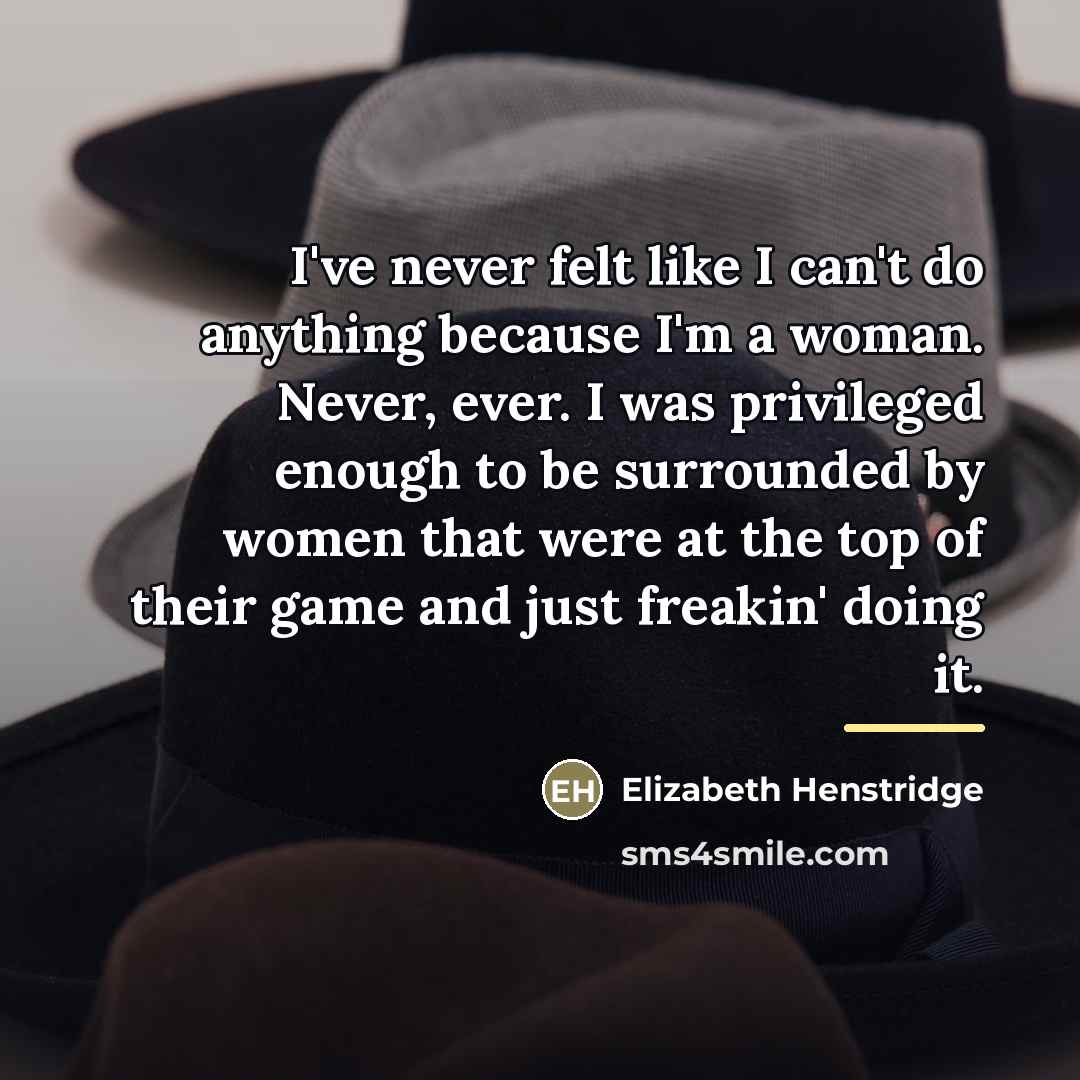 “I've never felt like I can't do anything because I'm…” quote by Elizabeth Henstridge