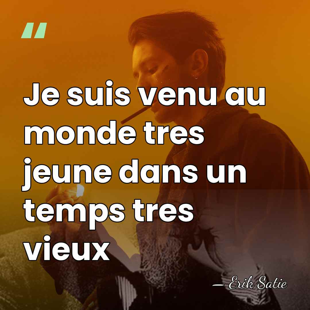 Je suis venu au monde tres jeune dans un temps tres vieux - Erik Satie