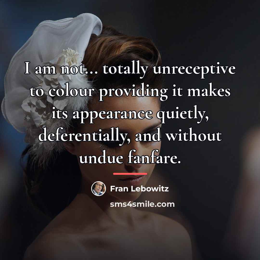 “I am not... totally unreceptive to colour providing it makes…” quote by Fran Lebowitz