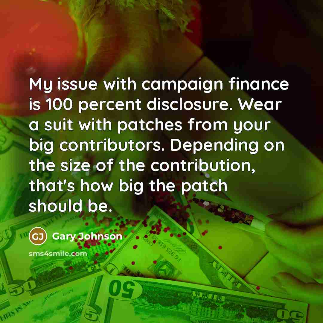 “My issue with campaign finance is 100 percent disclosure. Wear…” quote by Gary Johnson