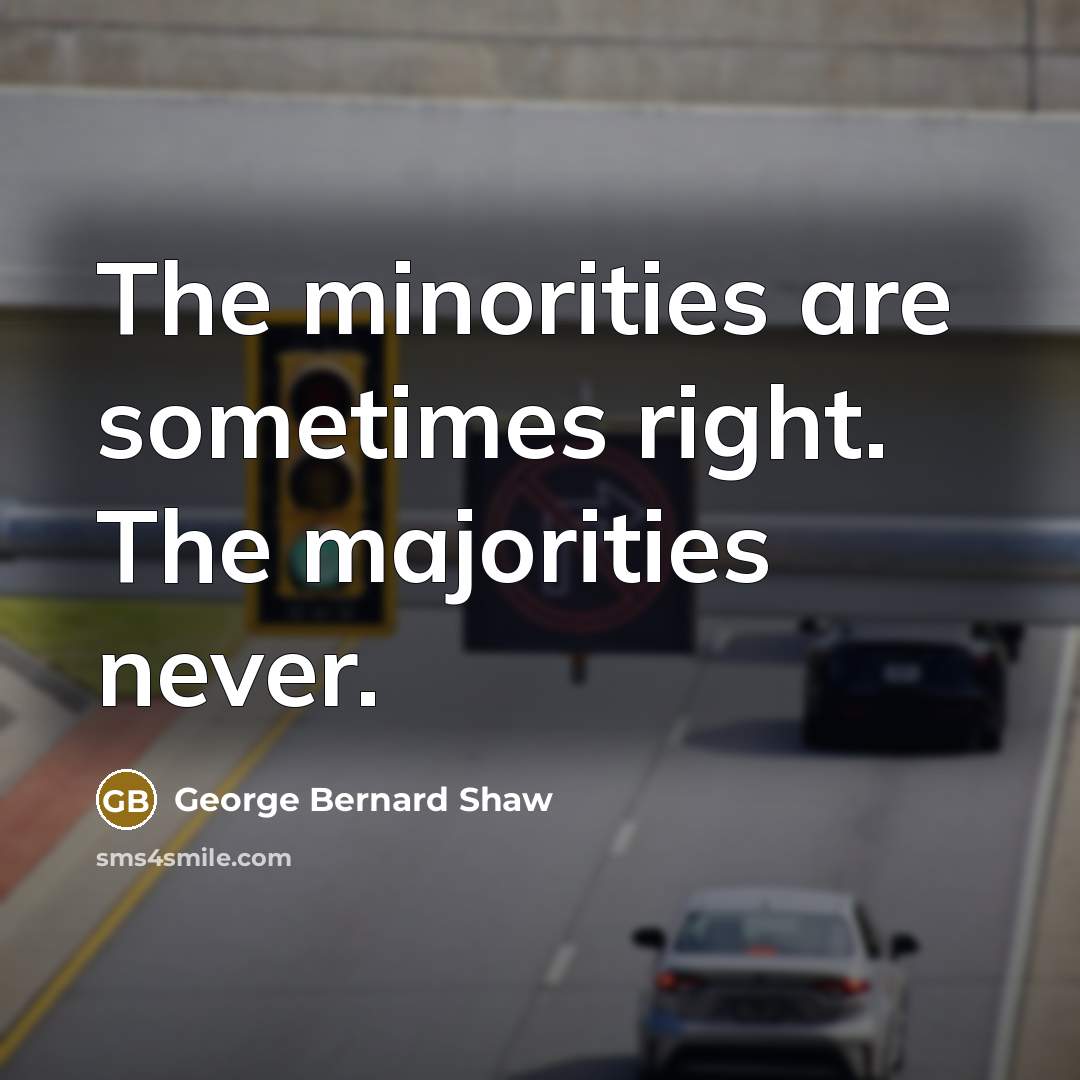 “The minorities are sometimes right. The majorities never.…” quote by George Bernard Shaw