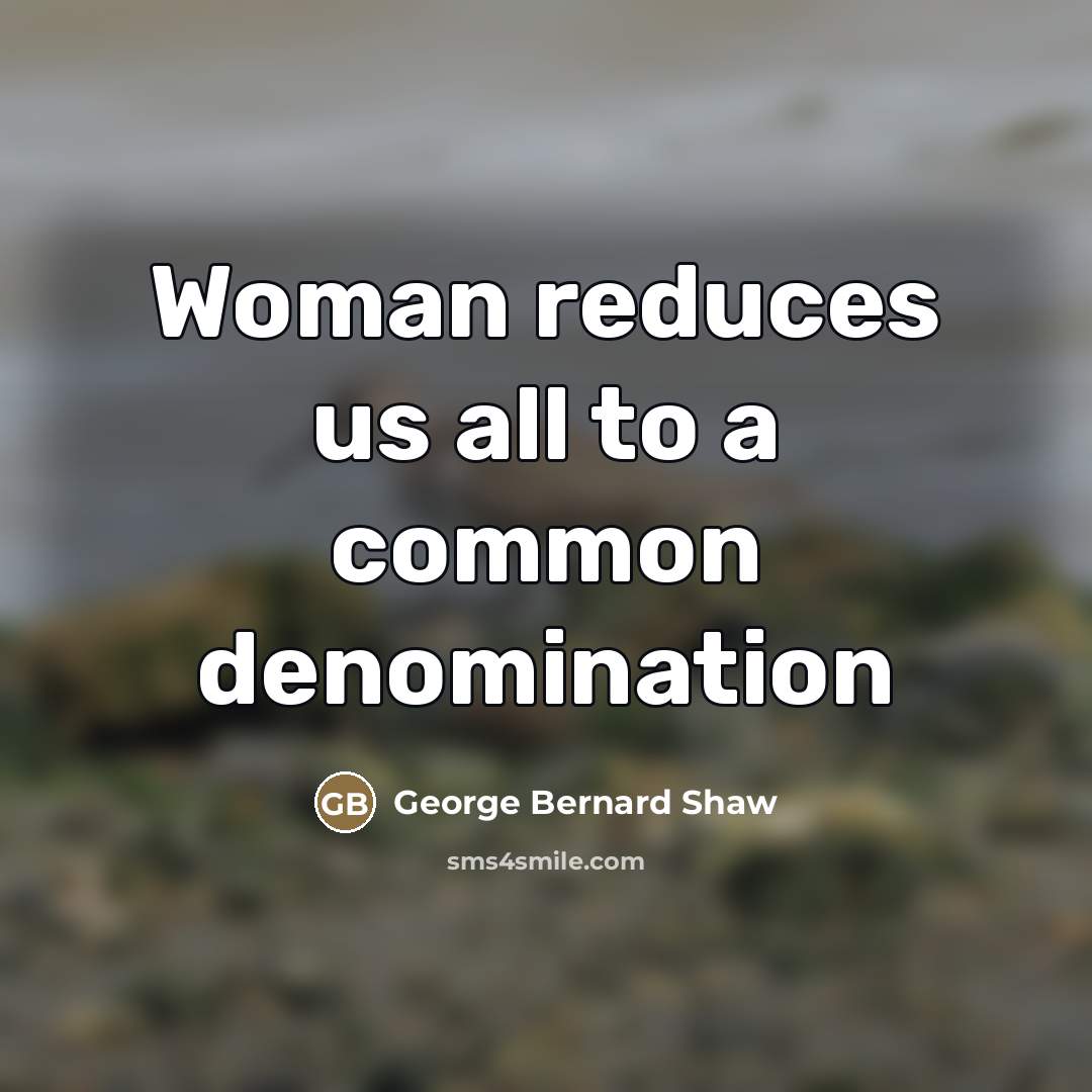 “Woman reduces us all to a common denomination…” quote by George Bernard Shaw