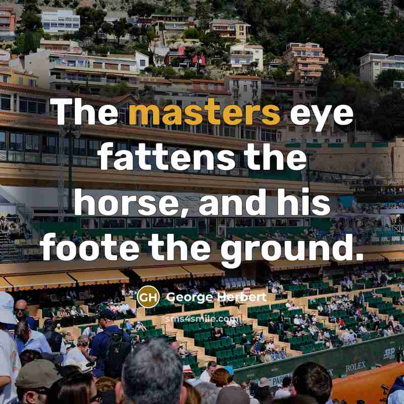 “The masters eye fattens the horse, and his foote the…” quote by George Herbert