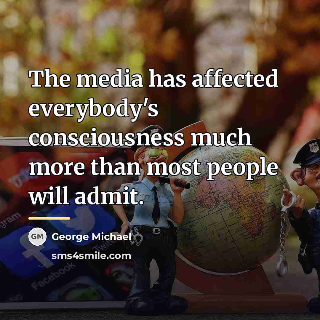 “The media has affected everybody's consciousness much more than most…” quote by George Michael