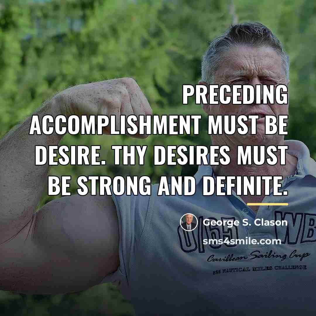 “Preceding accomplishment must be desire. Thy desires must be strong…” quote by George S. Clason