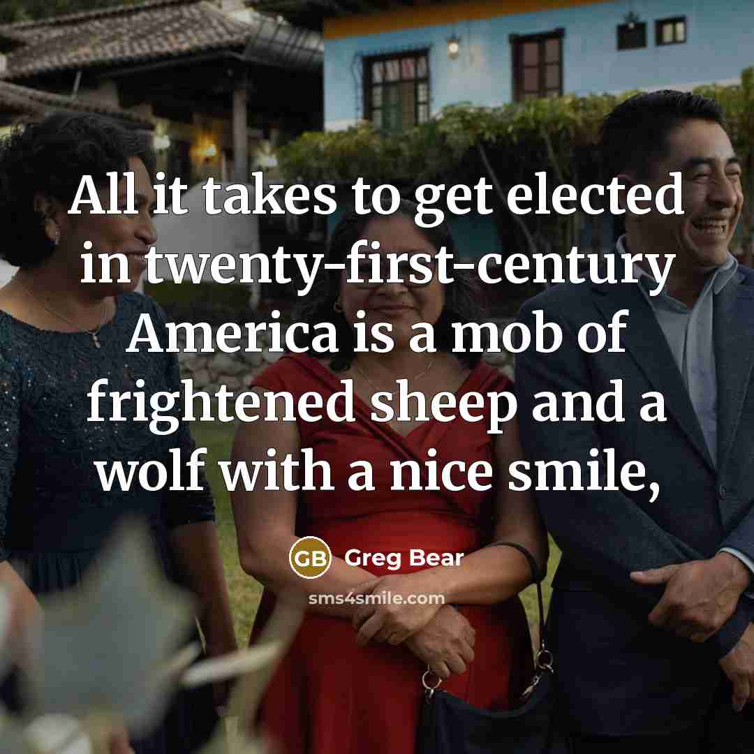 “All it takes to get elected in twenty-first-century America is…” quote by Greg Bear