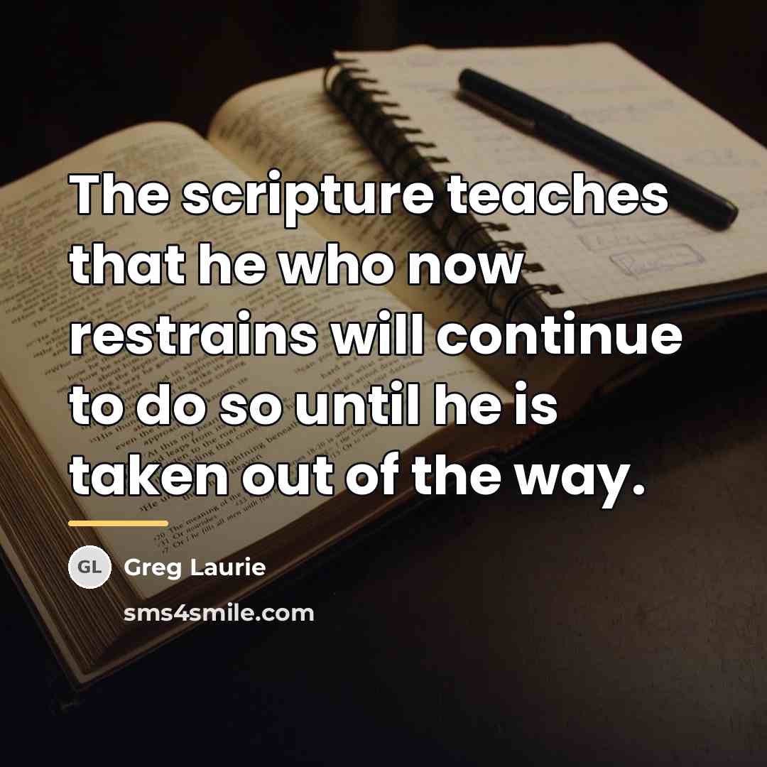 “The scripture teaches that he who now restrains will continue…” quote by Greg Laurie