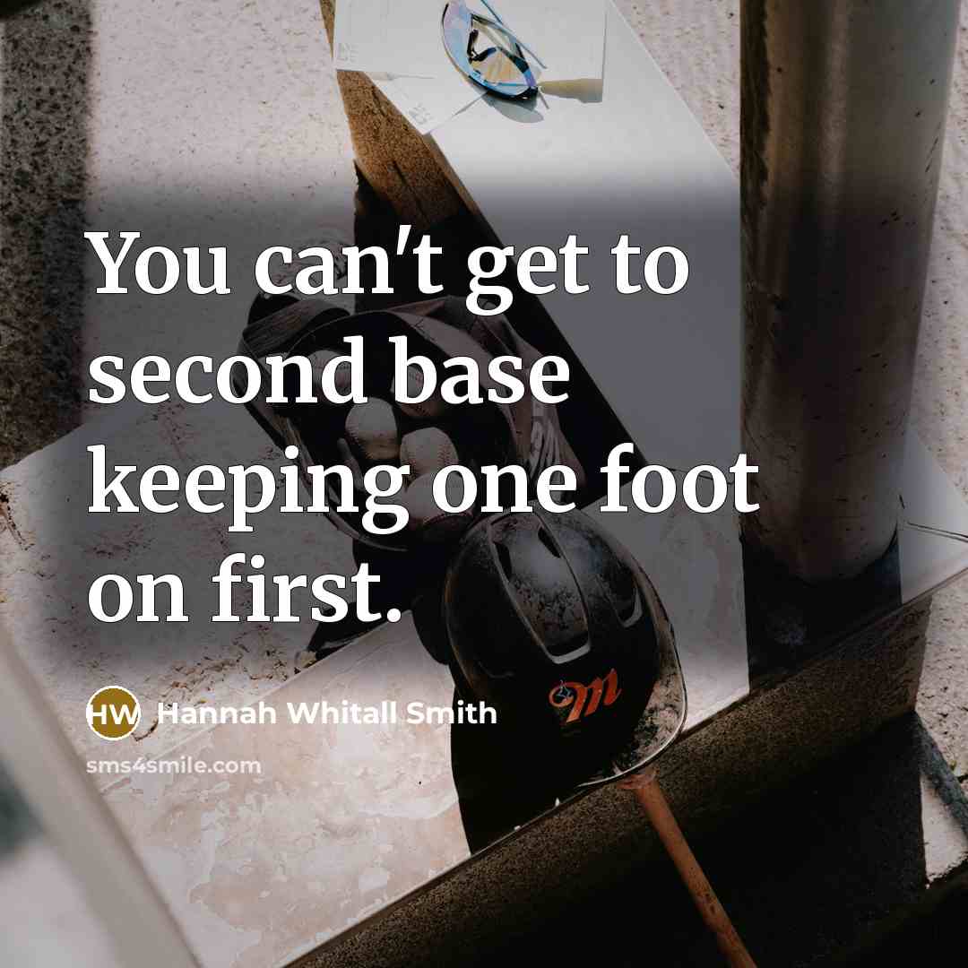 “You can't get to second base keeping one foot on first.” quote by Hannah Whitall Smith