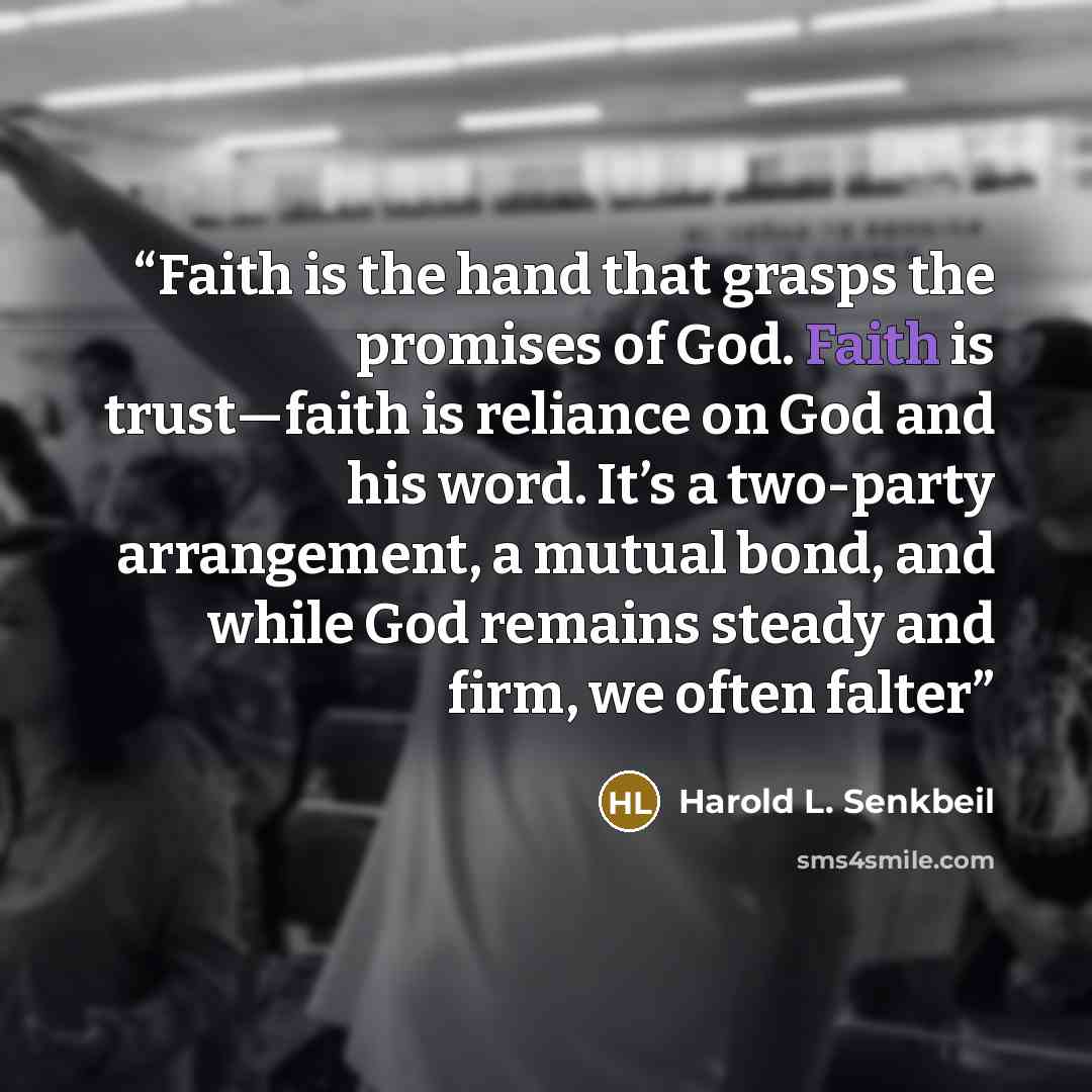 “Faith is the hand that grasps the promises of God. Faith is trust—faith is reliance on God and his word. It’s a two-party arrangement, a mutual bond, and while God remains steady and firm, we often falter” quote by Harold L. Senkbeil